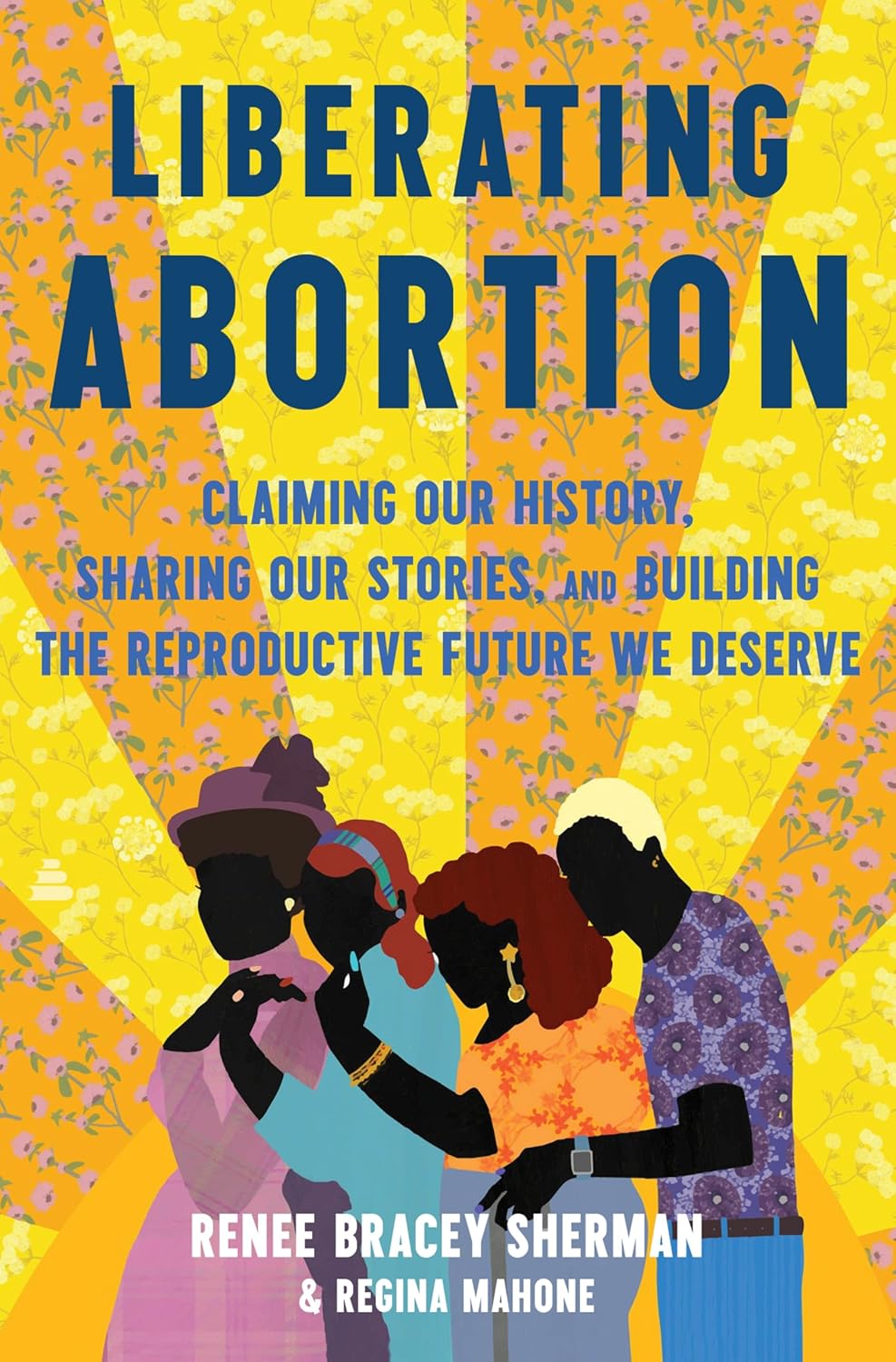 Liberating abortion : claiming our history, sharing our stories, and building the reproductive future we deserve